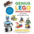 Genius Lego Inventions with Bricks You Already Have: 40+ New Robots, Vehicles, Contraptions, Gadgets, Games and Other Fun Stem Creations - Paperback
