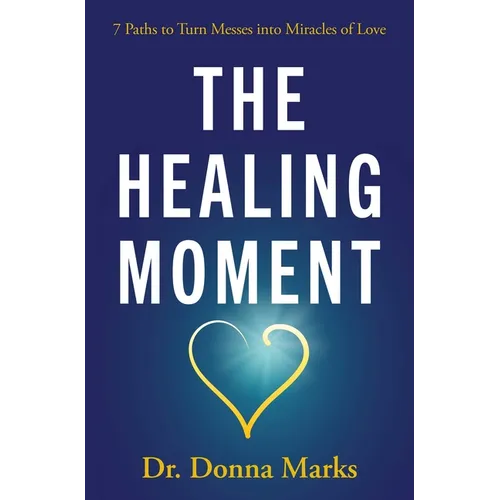 The Healing Moment: 7 Paths to Turn Messes Into Miracles of Love - Paperback