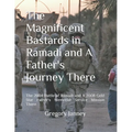 The Magnificent Bastards in Ramadi and A Father's Journey There: The 2004 Battle of Ramadi and A 2008 Gold Star Father's Memorial Service Mission Ther - Paperback