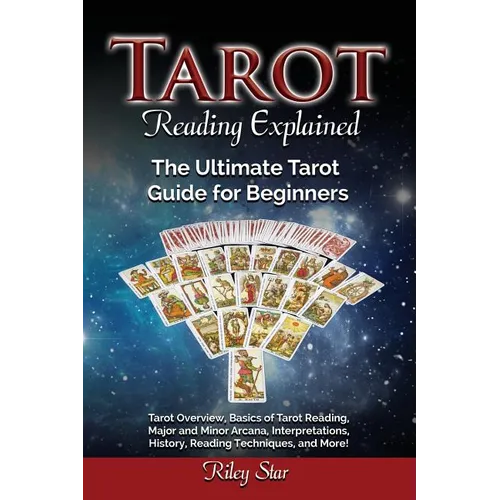 Tarot Reading Explained: Tarot Overview, Basics of Tarot Reading, Major and Minor Arcana, Interpretations, History, Reading Techniques, and Mor - Paperback