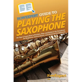 HowExpert Guide to Playing the Saxophone: 101 Tips to Learn How to Practice, Play, and Perform the Saxophone for Beginners, Intermediates, and Advance - Paperback