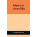 Mathematical And Astronomical Tables, For The Use Of Students Of Mathematics, Practical Astronomers, Surveyors, Engineers, And Navigators; With An Int - Hardcover