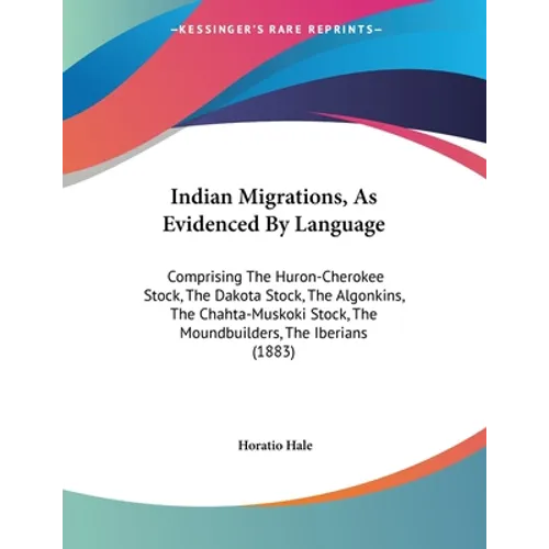 Indian Migrations, As Evidenced By Language: Comprising The Huron-Cherokee Stock, The Dakota Stock, The Algonkins, The Chahta-Muskoki Stock, The Mound - Paperback