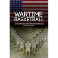 Wartime Basketball: The Emergence of a National Sport During World War II - Hardcover