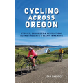 Cycling Across Oregon: Stories, Surprises & Revelations Along the State's Scenic Bikeways - Paperback