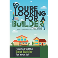 So You're Looking for a Builder: How to Find the Best Builder for Your Job - Paperback