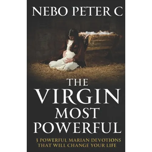 The Virgin Most Powerful: 3 Powerful Marian Devotions That Will Change Your Life - Paperback