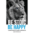 Be Stoic, Be Happy: A Simple Guide to Living a Happier Life - Paperback