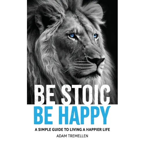 Be Stoic, Be Happy: A Simple Guide to Living a Happier Life - Paperback