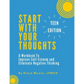 Start With Your Thoughts: A Workbook to Improve Self-Esteem and Eliminate Negative Thinking (TEEN EDITION) - Paperback