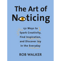 The Art of Noticing: 131 Ways to Spark Creativity, Find Inspiration, and Discover Joy in the Everyday - Hardcover