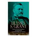 Ulysses S. Grant: Life of the Fearless General & Commander-in-Chief (Complete Edition - Volumes 1&2) - Paperback