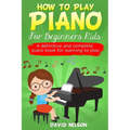 How to Play Piano for Beginners Kids: A Definitive And Complete Piano Book For Learning To Play - Paperback