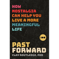 Past Forward: How Nostalgia Can Help You Live a More Meaningful Life - Paperback