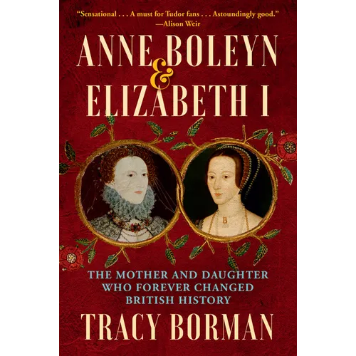 Anne Boleyn & Elizabeth I: The Mother and Daughter Who Forever Changed British History - Paperback