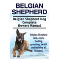 Belgian Shepherd. Belgian Shepherd Dog Complete Owners Manual. Belgian Shepherd care, costs, feeding, grooming, health and training all included. - Paperback