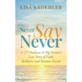 Never Say Never: A TV Producer & Pig Farmer's Love Story of Faith, Resilience and Business Success - Hardcover