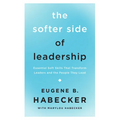 The Softer Side of Leadership: Essential Soft Skills That Transform Leaders and the People They Lead - Paperback