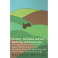 The Hop - Its Culture And Cure Marketing And Manufacture. A Practical Handbook On The Most Approved Methods In Growing, Harvesting, Curing And Selling - Paperback