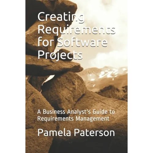 Creating Requirements for Software Projects: A Business Analyst's Guide to Requirements Management - Paperback