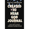 Created to Hear God Journal: A Daily Guide to Develop 4 Unique and Proven Ways to Confidently Discern His Voice - Paperback