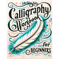 Calligraphy Workbook for Beginners: Simple and Modern Handwriting - A Beginner's Guide to Mindful Lettering, Transforming Your Notes into Art and Unle - Paperback