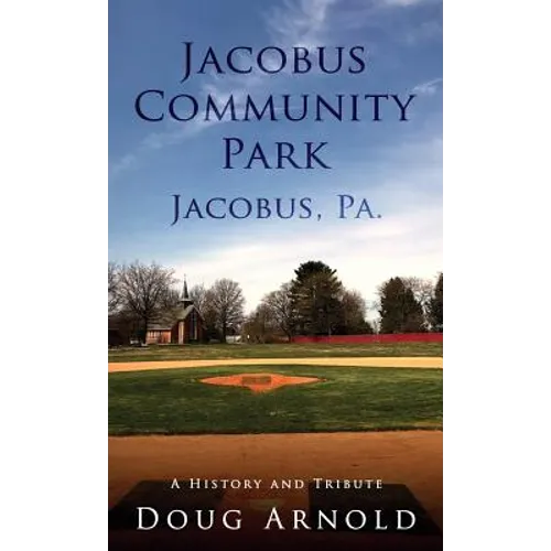 Jacobus Community Park - Jacobus, PA.: A History and Tribute - Hardcover