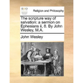 The Scripture Way of Salvation: A Sermon on Ephesians II, 8. by John Wesley, M.A. - Paperback