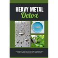 Heavy Metal Detox: A Beginner's 4-Week Step-by-Step Guide on Managing Heavy Metal Poisoning through Diet, With Sample Recipes - Paperback