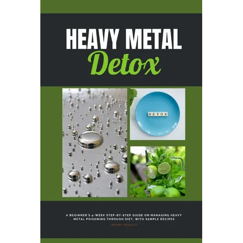 Heavy Metal Detox: A Beginner's 4-Week Step-by-Step Guide on Managing Heavy Metal Poisoning through Diet, With Sample Recipes - Paperback