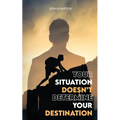 Your Situation Doesn't Determine Your Destination - Paperback