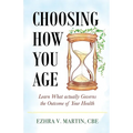 Choosing How You Age: Learn What Actually Governs the Outcome of Your Health - Paperback