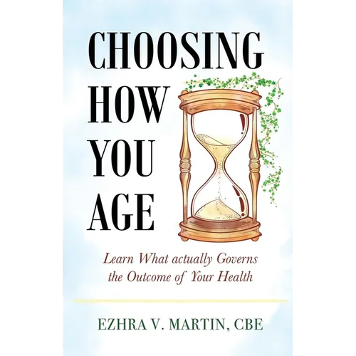 Choosing How You Age: Learn What Actually Governs the Outcome of Your Health - Paperback