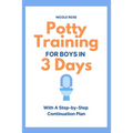 Potty Training for Boys in 3 Days: With A Step-by-Step Continuation Plan - Paperback