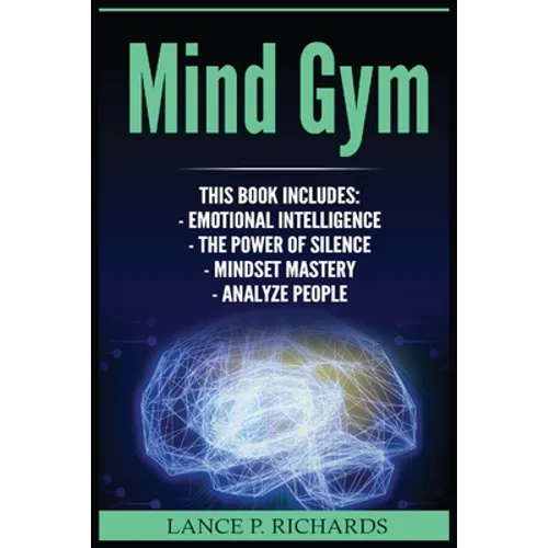Mind Gym: Emotional Intelligence, The Power of Silence, Mindset Mastery, Analyze People (Think Differently, Achieve More, Thrive, Mental Training) - Paperback