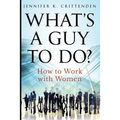 What's a Guy to Do?: How to Work with Women - Paperback