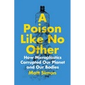 A Poison Like No Other: How Microplastics Corrupted Our Planet and Our Bodies - Hardcover