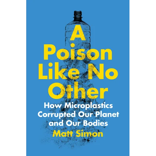 A Poison Like No Other: How Microplastics Corrupted Our Planet and Our Bodies - Hardcover