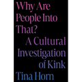 Why Are People Into That?: A Cultural Investigation of Kink - Hardcover