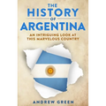 The History of Argentina: An Intriguing Look At This Marvelous Country - Paperback