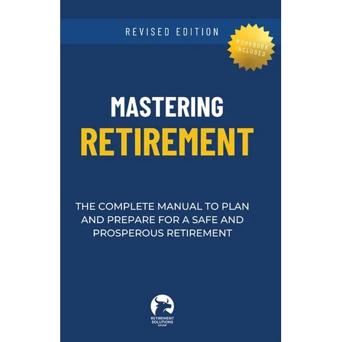 Mastering Retirement: The Complete Manual To Plan and Prepare For a Safe and Prosperous Retirement - Paperback