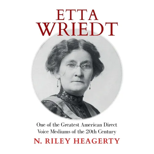 Etta Wriedt: One of the Greatest American Direct Voice Mediums of the 20th Century - Paperback