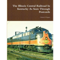The Illinois Central Railroad In Kentucky As Seen Through Postcards - Paperback