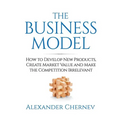 The Business Model: How to Develop New Products, Create Market Value and Make the Competition Irrelevant - Paperback