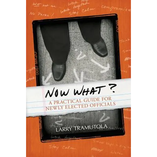 Now What?: A Practical Guide for Newly Elected Officials - Paperback