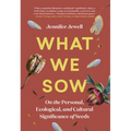 What We Sow: On the Personal, Ecological, and Cultural Significance of Seeds - Hardcover