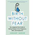 Birth Without Fear: The Judgment-Free Guide to Taking Charge of Your Pregnancy, Birth, and Postpartum - Paperback