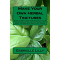Make Your Own Herbal Tinctures: Simple Methods For Making Your Own Herbal Extracts At Home - Paperback