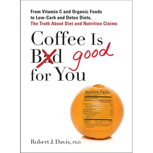 Coffee is Good for You: From Vitamin C and Organic Foods to Low-Carb and Detox Diets, the Truth about Diet and Nutrition Claims - Paperback