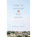 How to Succeed in Real Estate: A Step-By-Step Guide to Starting a Career as a Realtor - Paperback